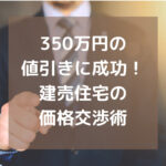 建売戸建｜350万の値引きを勝ち取った筆者の体験談まとめ