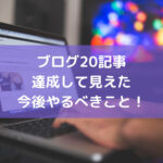 完全初心者がブログ20記事達成して見えてきた今後やるべきこと！