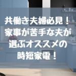 【時短家電】共働き夫婦にオススメの家電【家事が苦手な方向け】