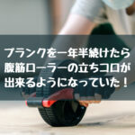 プランクを1年半年続けたら、立ちコロができるようになりました！