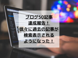 【ブログ初心者】50記事達成！続ければ成長するのは本当だった！