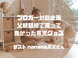 【父親目線】買って良かった育児グッズ|Twitter対談:ゲスト「nananaパパさん」
