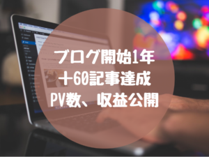 ブログ初心者が60記事達成！ブログ開始1年後のPV、収益を公開！