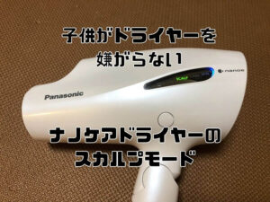 ドライヤーを嫌がる子供にはナノケアのスカルプモードが効果あり！