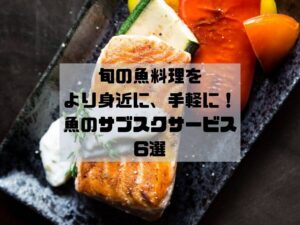 魚のサブスク・定期便のおすすめ6選｜旬の地魚を手軽におうちで食べられます