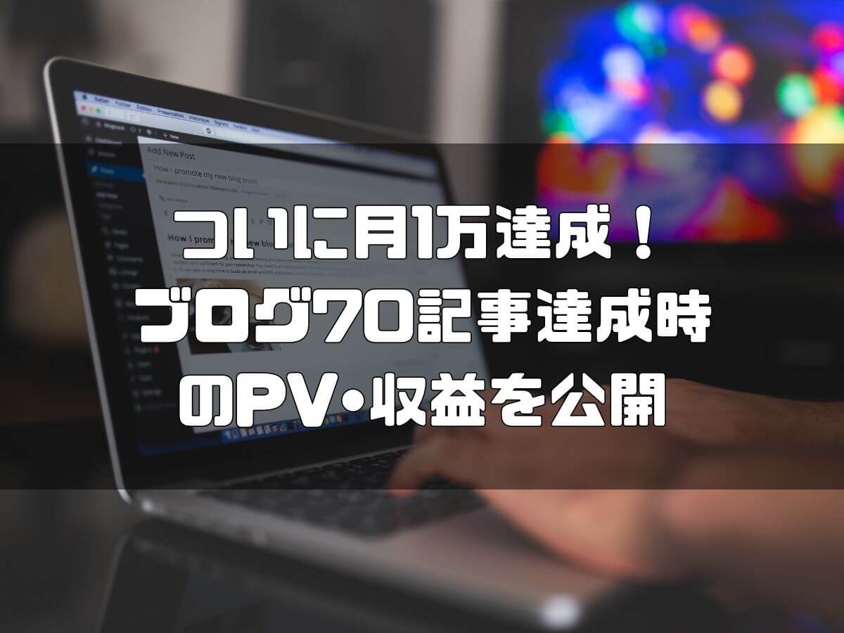 ブログ初心者が70記事達成｜PV・収益を公開｜ブログで月1万円突破！