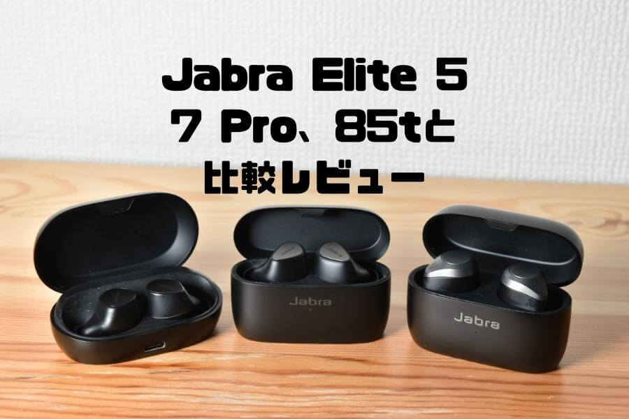 Jabra Elite 5 レビュー | 7 pro、85tと比較｜従来モデルとの違いは？
